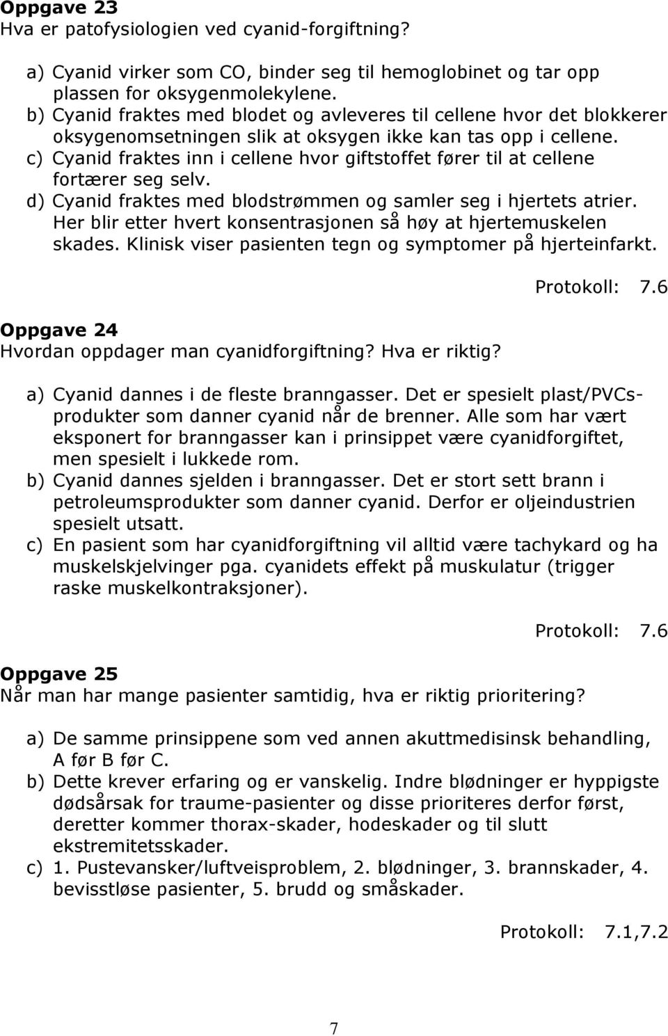 c) Cyanid fraktes inn i cellene hvor giftstoffet fører til at cellene fortærer seg selv. d) Cyanid fraktes med blodstrømmen og samler seg i hjertets atrier.