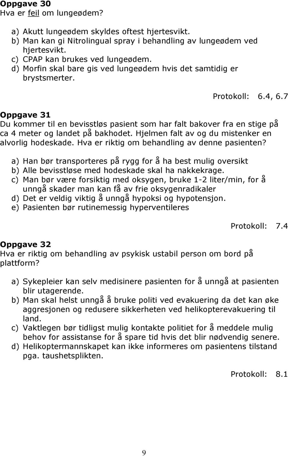 7 Oppgave 31 Du kommer til en bevisstløs pasient som har falt bakover fra en stige på ca 4 meter og landet på bakhodet. Hjelmen falt av og du mistenker en alvorlig hodeskade.