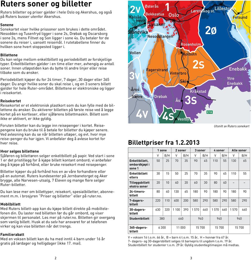 I rutetabellene finner du hvilken sone hvert stoppested ligger i. Billettene Du kan velge mellom enkeltbillett og periodebillett av forskjellige typer.