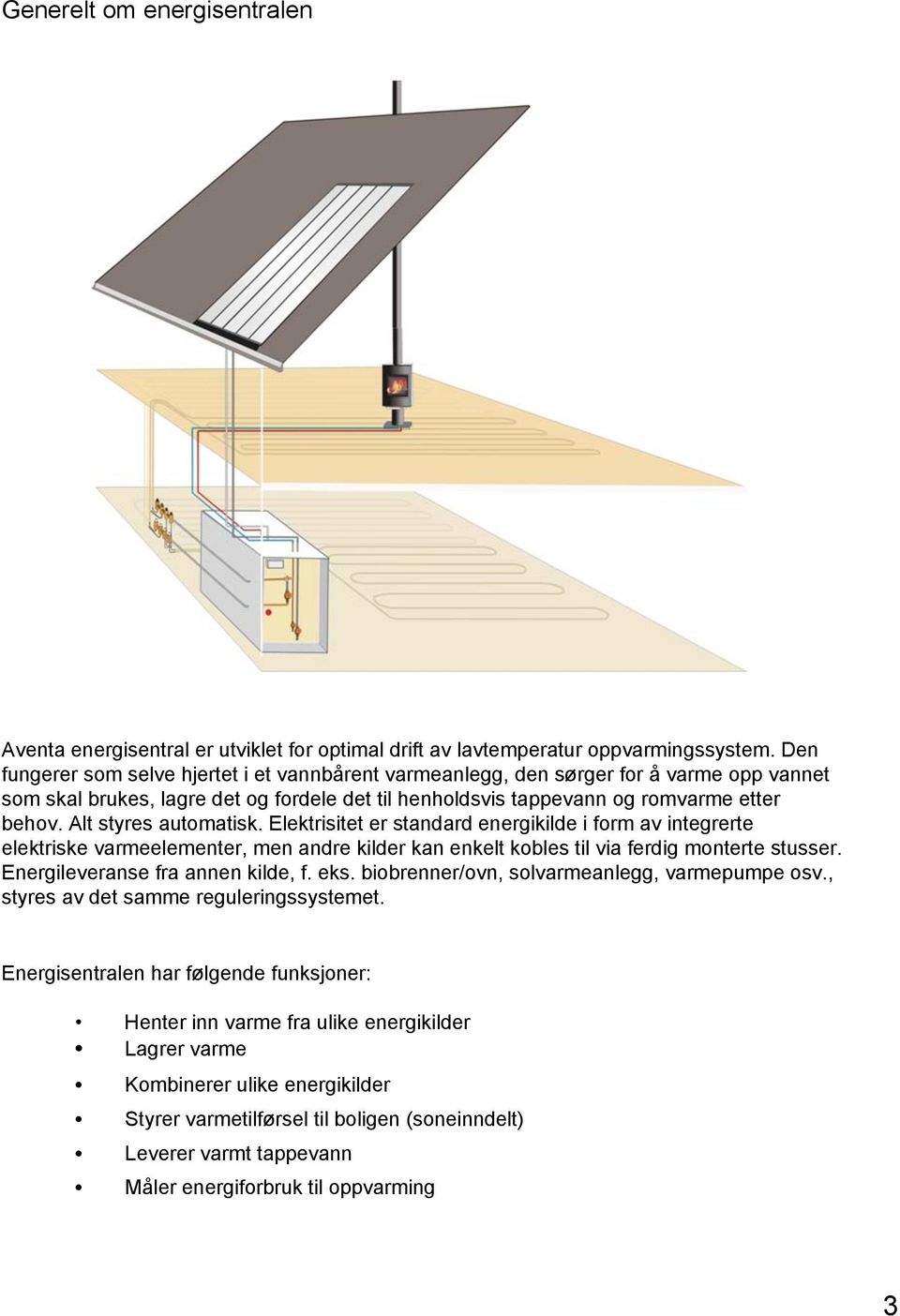 Alt styres automatisk. Elektrisitet er standard energikilde i form av integrerte elektriske varmeelementer, men andre kilder kan enkelt kobles til via ferdig monterte stusser.