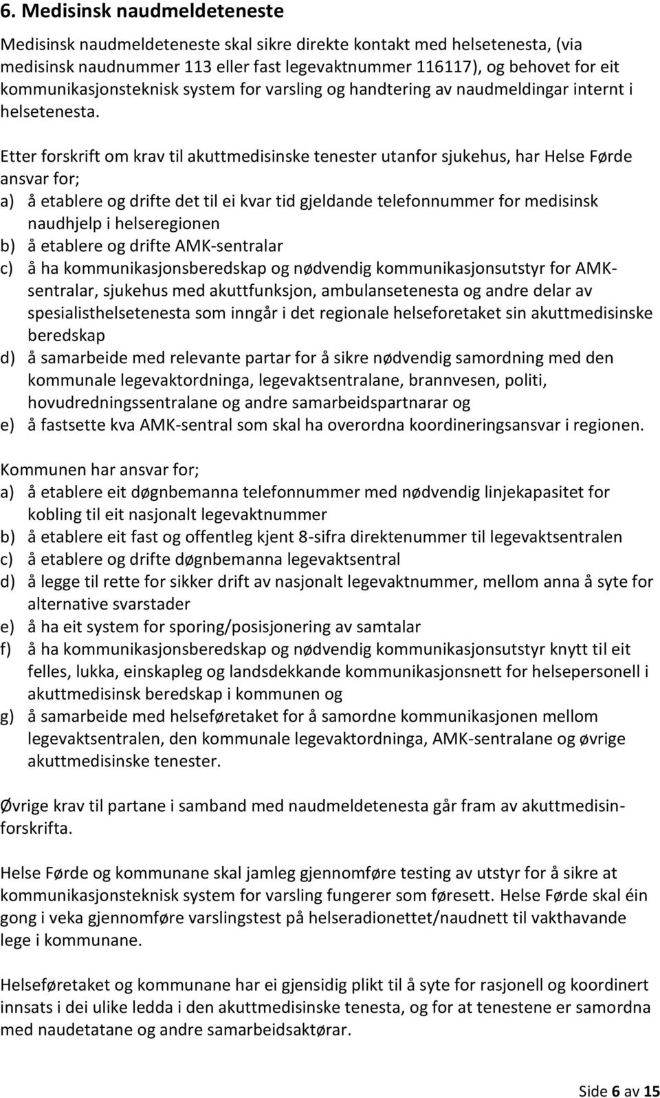 Etter forskrift om krav til akuttmedisinske tenester utanfor sjukehus, har Helse Førde ansvar for; a) å etablere og drifte det til ei kvar tid gjeldande telefonnummer for medisinsk naudhjelp i