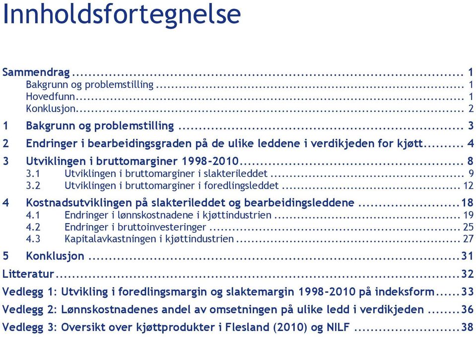 2 Utviklingen i bruttomarginer i foredlingsleddet... 12 4 Kostnadsutviklingen på slakterileddet og bearbeidingsleddene... 18 4.1 Endringer i lønnskostnadene i kjøttindustrien... 19 4.