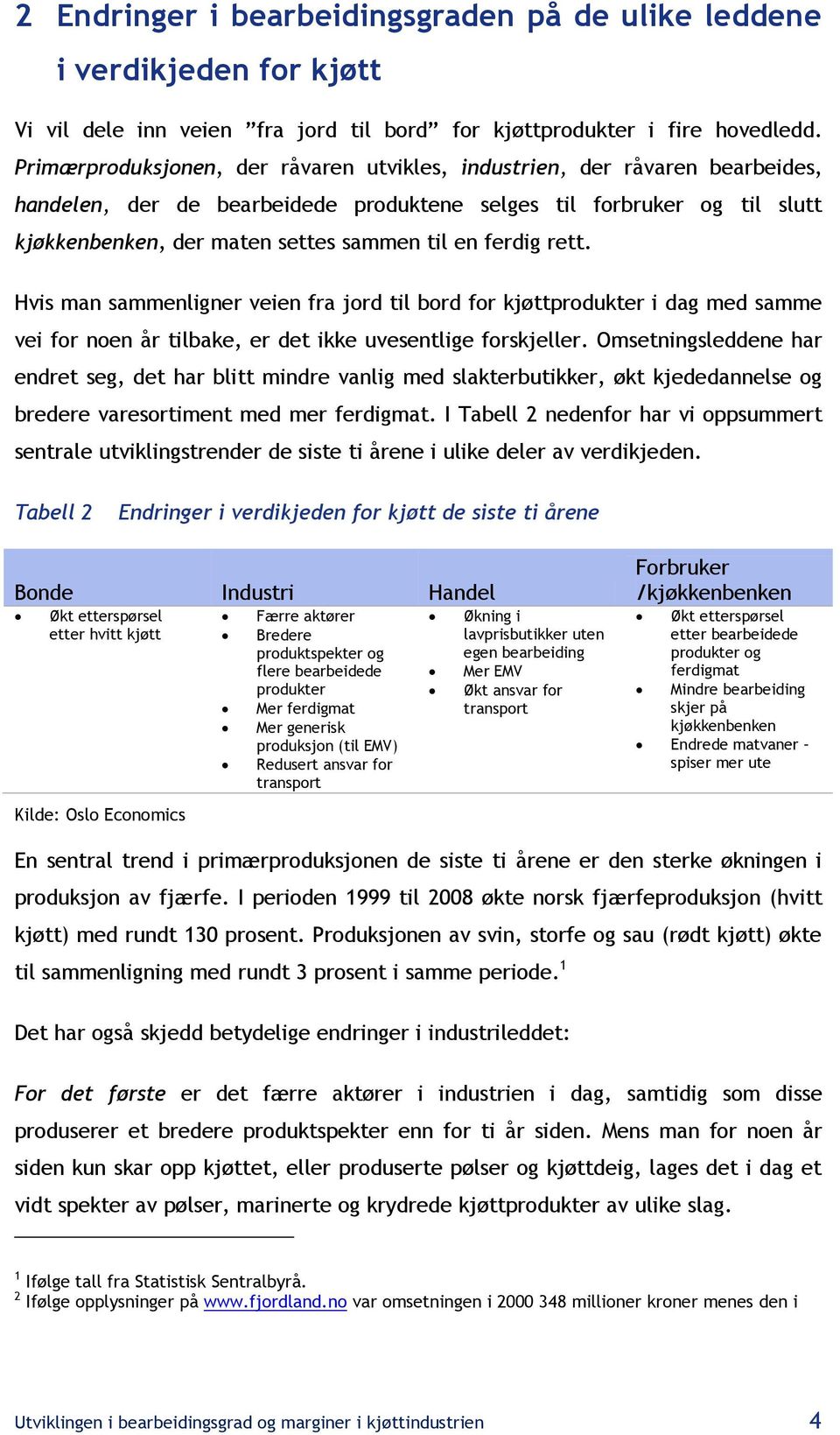 ferdig rett. Hvis man sammenligner veien fra jord til bord for kjøttprodukter i dag med samme vei for noen år tilbake, er det ikke uvesentlige forskjeller.