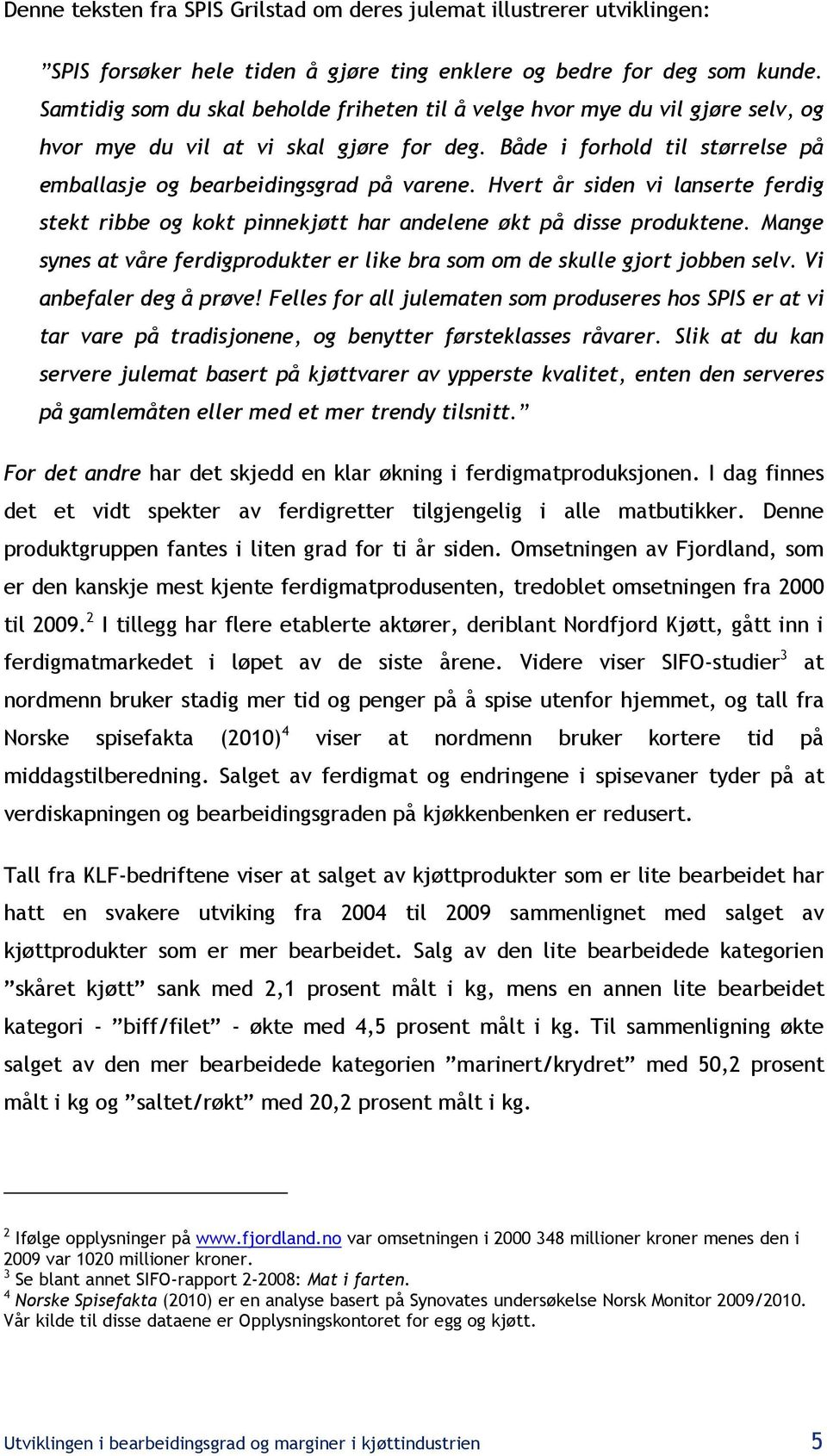 Hvert år siden vi lanserte ferdig stekt ribbe og kokt pinnekjøtt har andelene økt på disse produktene. Mange synes at våre ferdigprodukter er like bra som om de skulle gjort jobben selv.