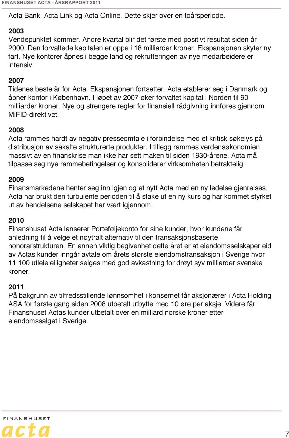 Ekspansjonen fortsetter. Acta etablerer seg i Danmark og åpner kontor i København. I løpet av 2007 øker forvaltet kapital i Norden til 90 milliarder kroner.