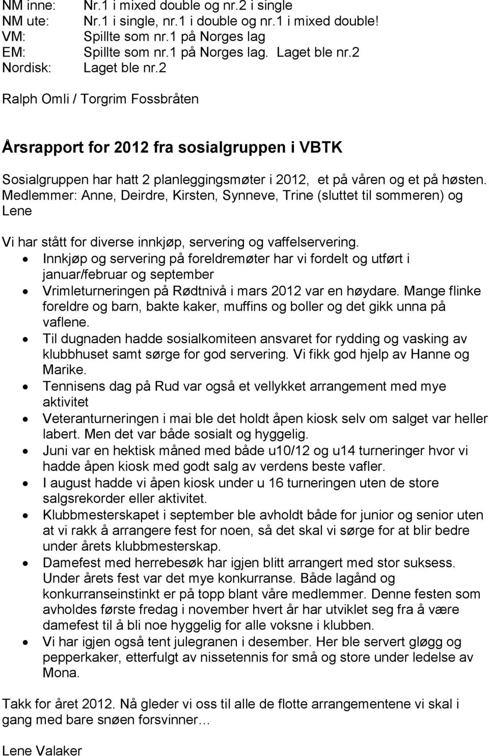 Medlemmer: Anne, Deirdre, Kirsten, Synneve, Trine (sluttet til sommeren) og Lene Vi har stått for diverse innkjøp, servering og vaffelservering.