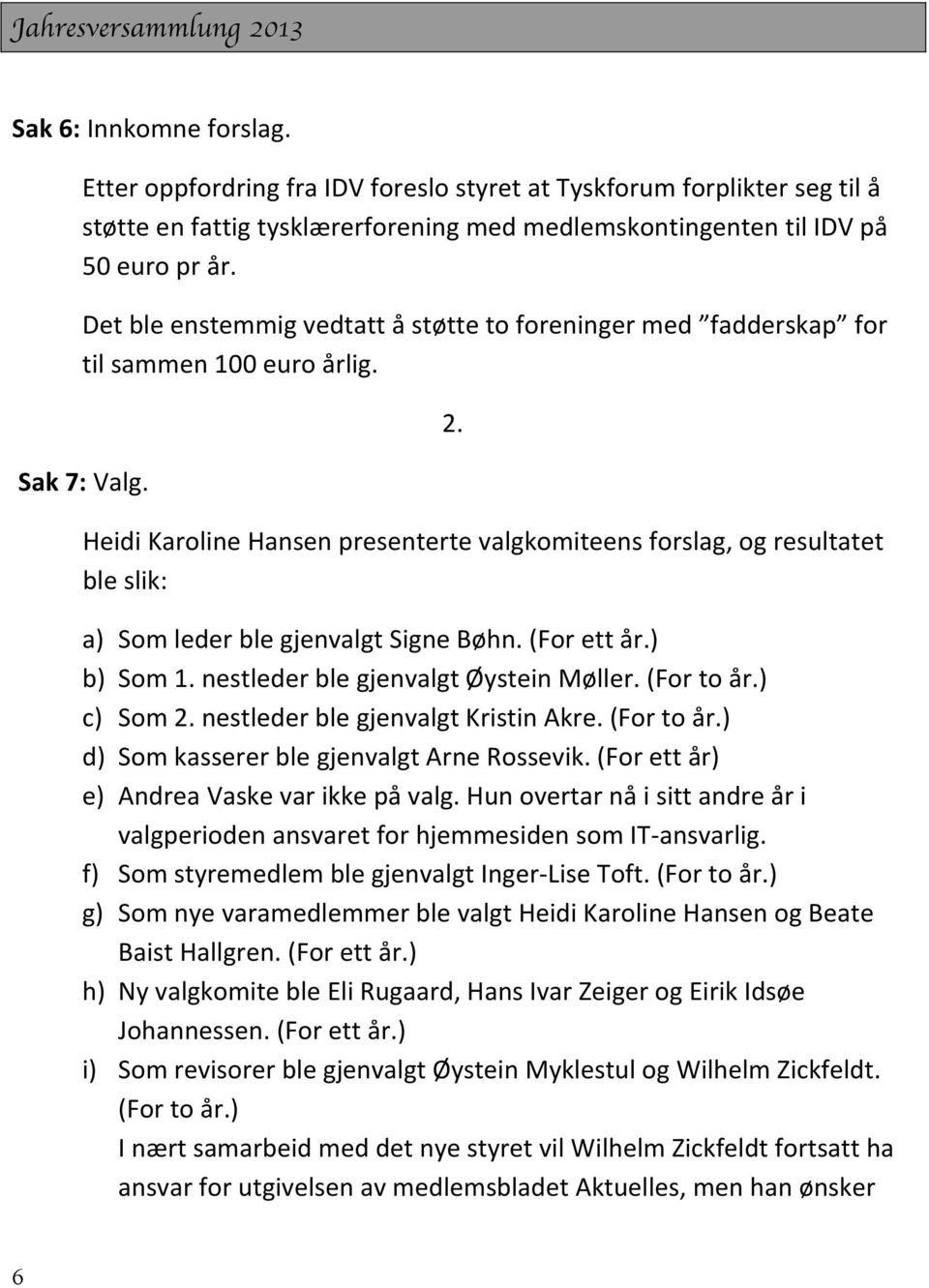 ++ Det+ble+enstemmig+vedtatt+å+støtte+to+foreninger+med+ fadderskap +for+ til+sammen+100+euro+årlig.+ + + + + + 2.+!Sak!7:+Valg.