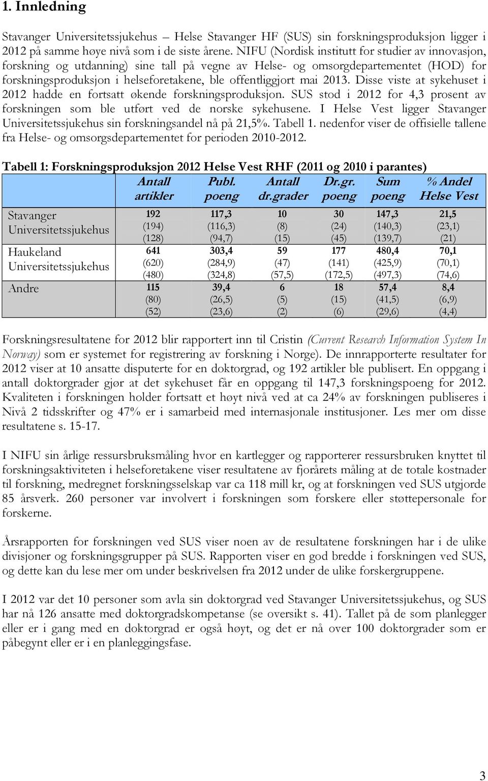 2013. Disse viste at sykehuset i 2012 hadde en fortsatt økende forskningsproduksjon. SUS stod i 2012 for 4,3 prosent av forskningen som ble utført ved de norske sykehusene.