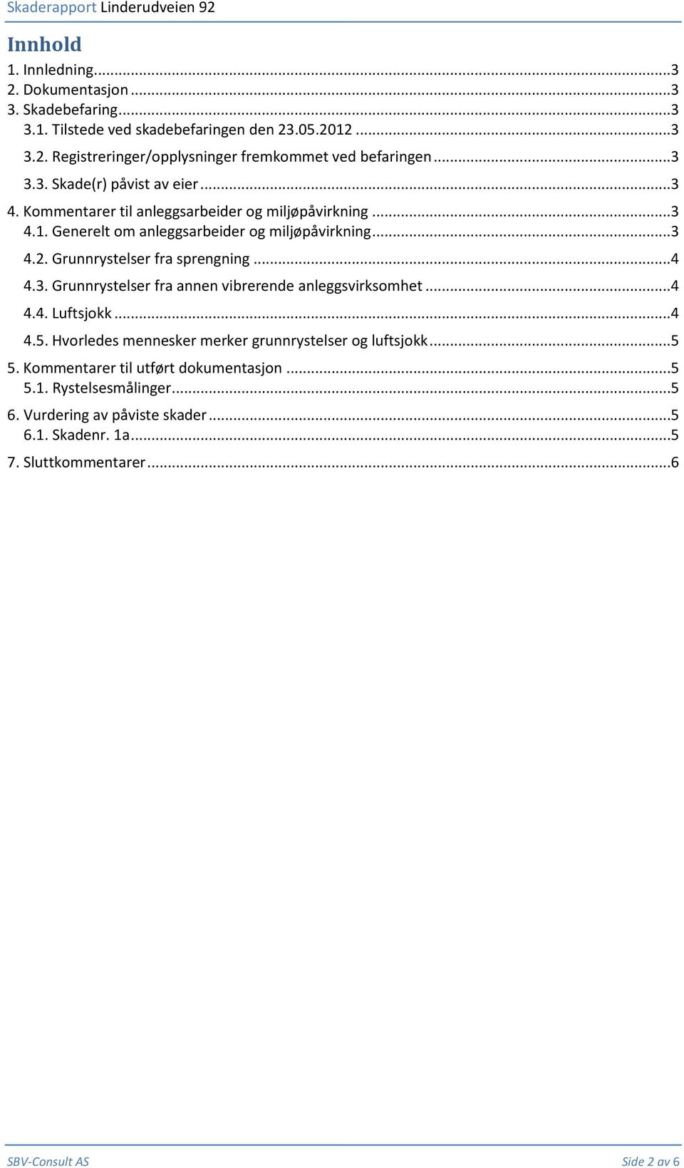 Grunnrystelser fra sprengning...4 4.3. Grunnrystelser fra annen vibrerende anleggsvirksomhet...4 4.4. Luftsjokk...4 4.5. Hvorledes mennesker merker grunnrystelser og luftsjokk...5 5.