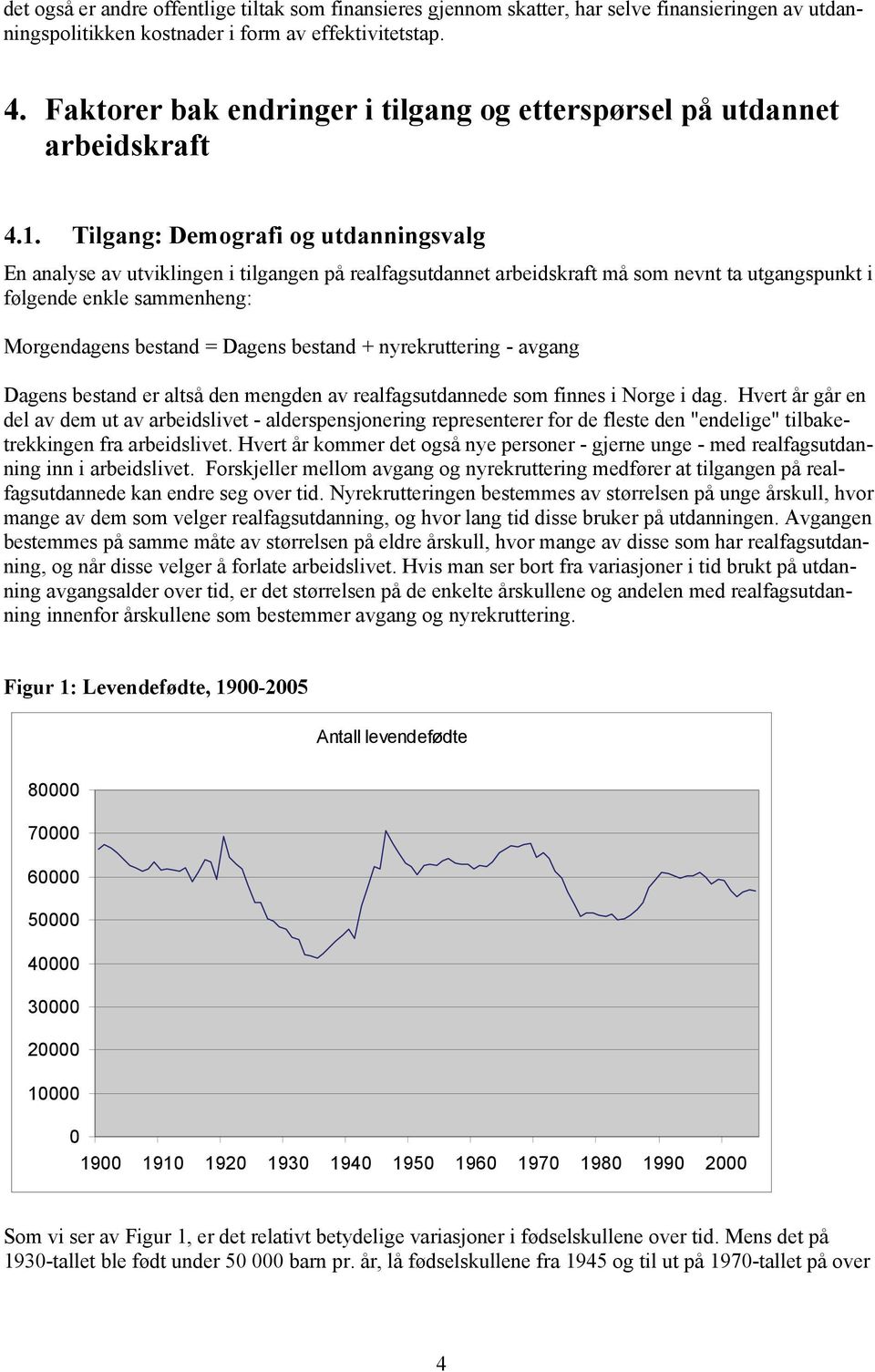 Tilgang: Demografi og utdanningsvalg En analyse av utviklingen i tilgangen på realfagsutdannet arbeidskraft må som nevnt ta utgangspunkt i følgende enkle sammenheng: Morgendagens bestand = Dagens