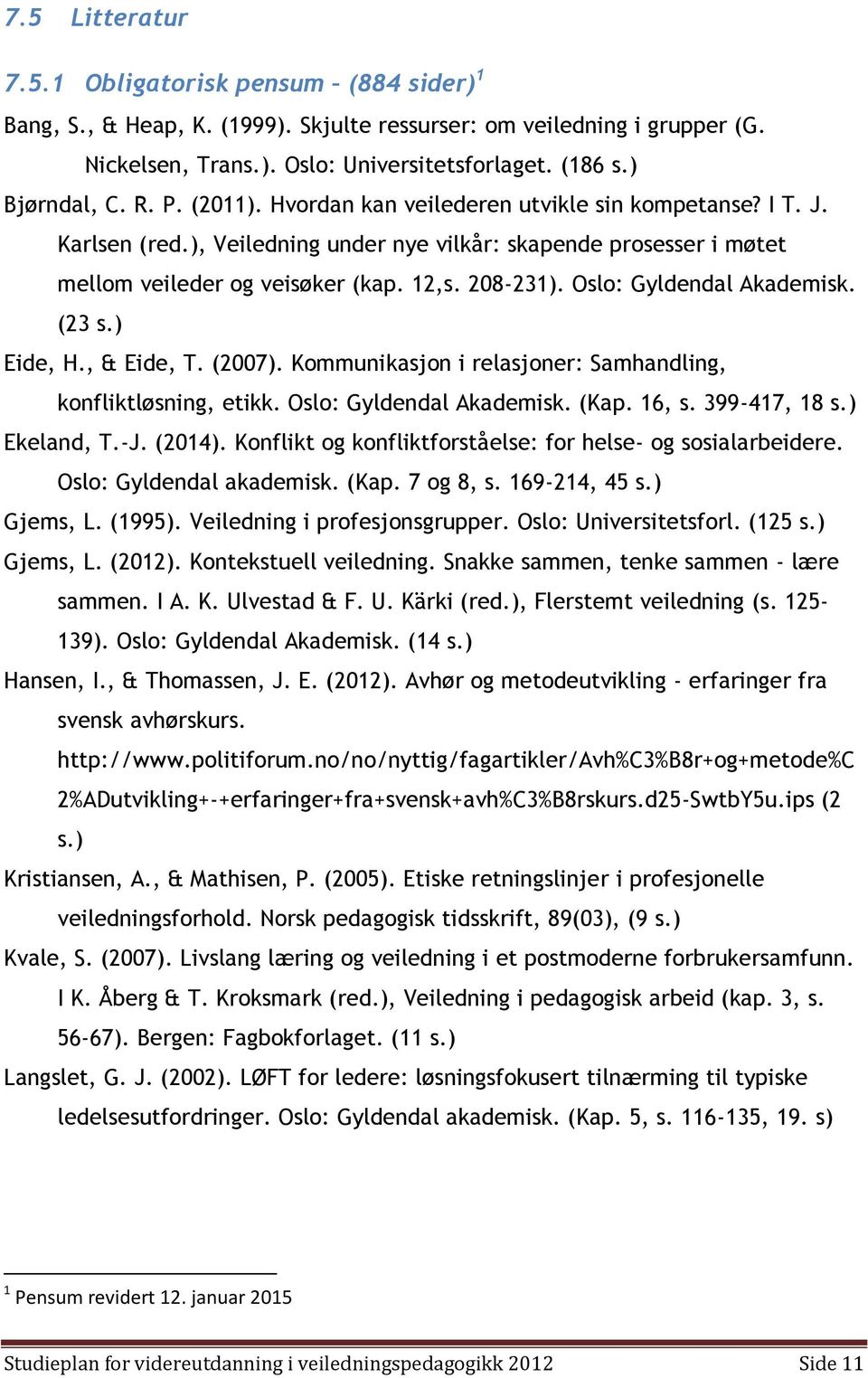 Oslo: Gyldendal Akademisk. (23 s.) Eide, H., & Eide, T. (2007). Kommunikasjon i relasjoner: Samhandling, konfliktløsning, etikk. Oslo: Gyldendal Akademisk. (Kap. 16, s. 399-417, 18 s.) Ekeland, T.-J.