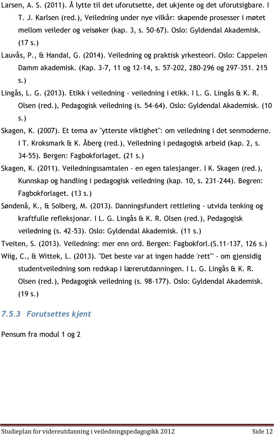 57-202, 280-296 og 297-351. 215 s.) Lingås, L. G. (2013). Etikk i veiledning - veiledning i etikk. I L. G. Lingås & K. R. Olsen (red.), Pedagogisk veiledning (s. 54-64). Oslo: Gyldendal Akademisk.