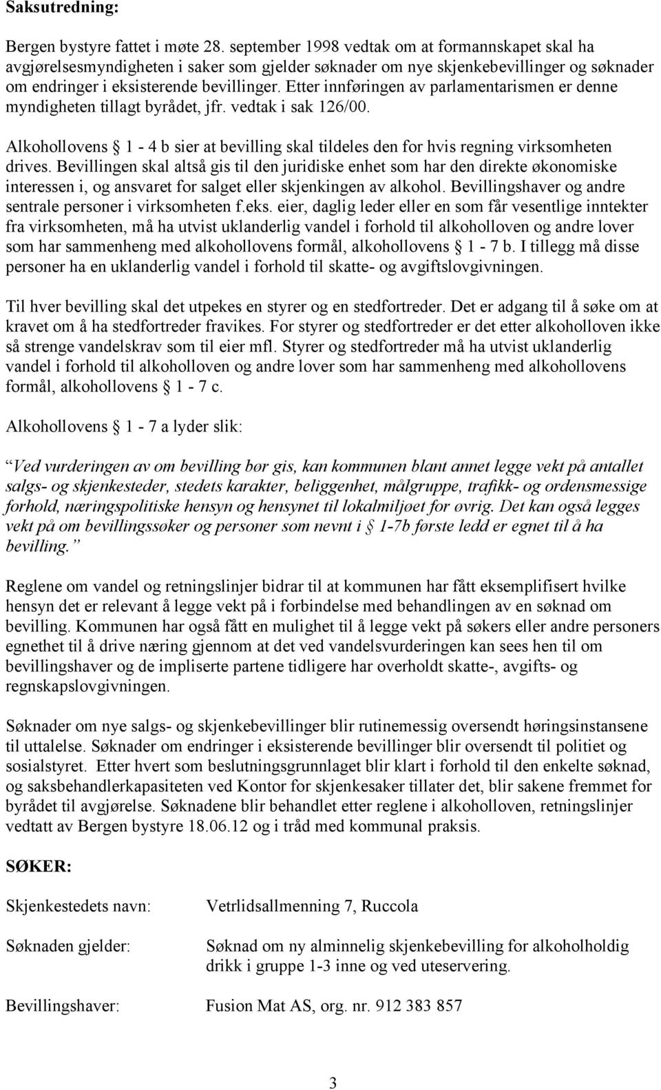 Etter innføringen av parlamentarismen er denne myndigheten tillagt byrådet, jfr. vedtak i sak 126/00. Alkohollovens 1-4 b sier at bevilling skal tildeles den for hvis regning virksomheten drives.