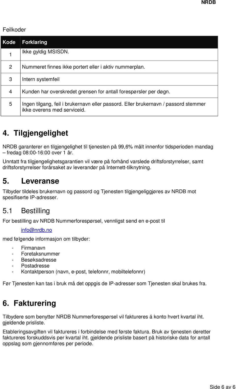 Tilgjengelighet NRDB garanterer en tilgjengelighet til tjenesten på 99,6% målt innenfor tidsperioden mandag fredag 08:00-16:00 over 1 år.