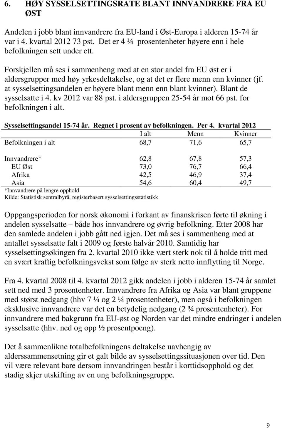 Forskjellen må ses i sammenheng med at en stor andel fra EU øst er i aldersgrupper med høy yrkesdeltakelse, og at det er flere menn enn kvinner (jf.