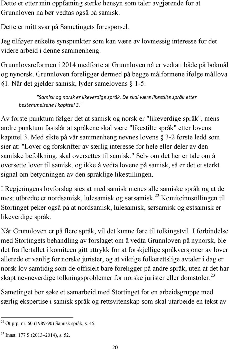 Grunnloven foreligger dermed på begge målformene ifølge mållova 1. Når det gjelder samisk, lyder samelovens 1-5: "Samisk og norsk er likeverdige språk.