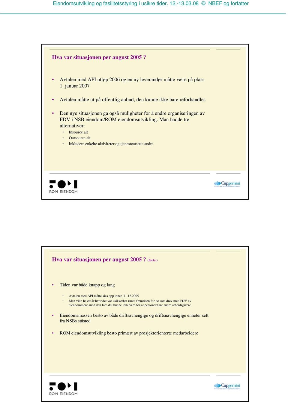 Man hadde tre alternativer: Insource alt Outsource alt Inkludere enkelte aktiviteter og tjenesteutsette andre Hva var situasjonen per august 2005? (forts.