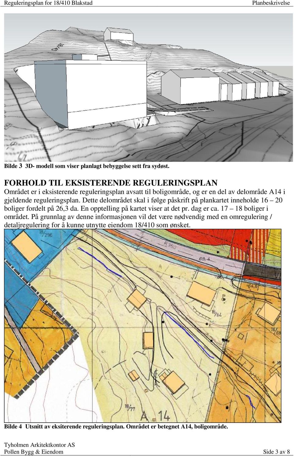 Dette delområdet skal i følge påskrift på plankartet inneholde 16 20 boliger fordelt på 26,3 da. En opptelling på kartet viser at det pr. dag er ca.