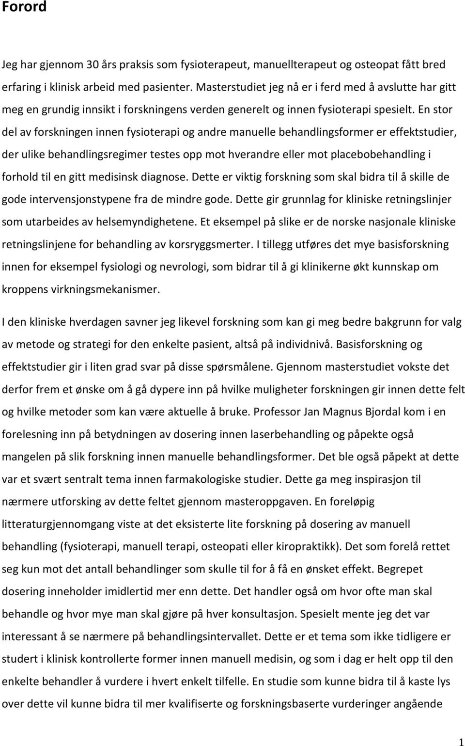 En stor del av forskningen innen fysioterapi og andre manuelle behandlingsformer er effektstudier, der ulike behandlingsregimer testes opp mot hverandre eller mot placebobehandling i forhold til en