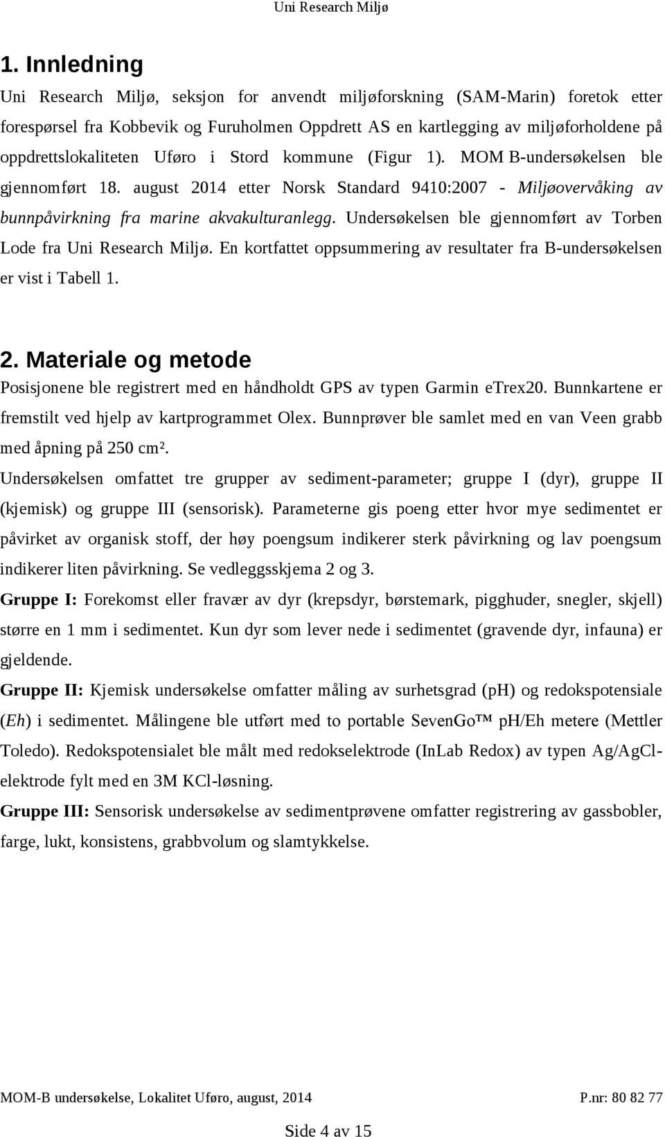 august 2014 etter Norsk Standard 9410:2007 - Miljøovervåking av bunnpåvirkning fra marine akvakulturanlegg. Undersøkelsen ble gjennomført av Torben Lode fra Uni Research Miljø.