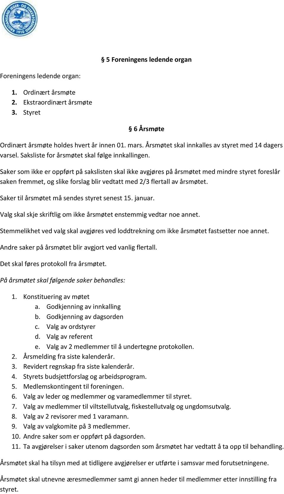 Saker som ikke er oppført på sakslisten skal ikke avgjøres på årsmøtet med mindre styret foreslår saken fremmet, og slike forslag blir vedtatt med 2/3 flertall av årsmøtet.