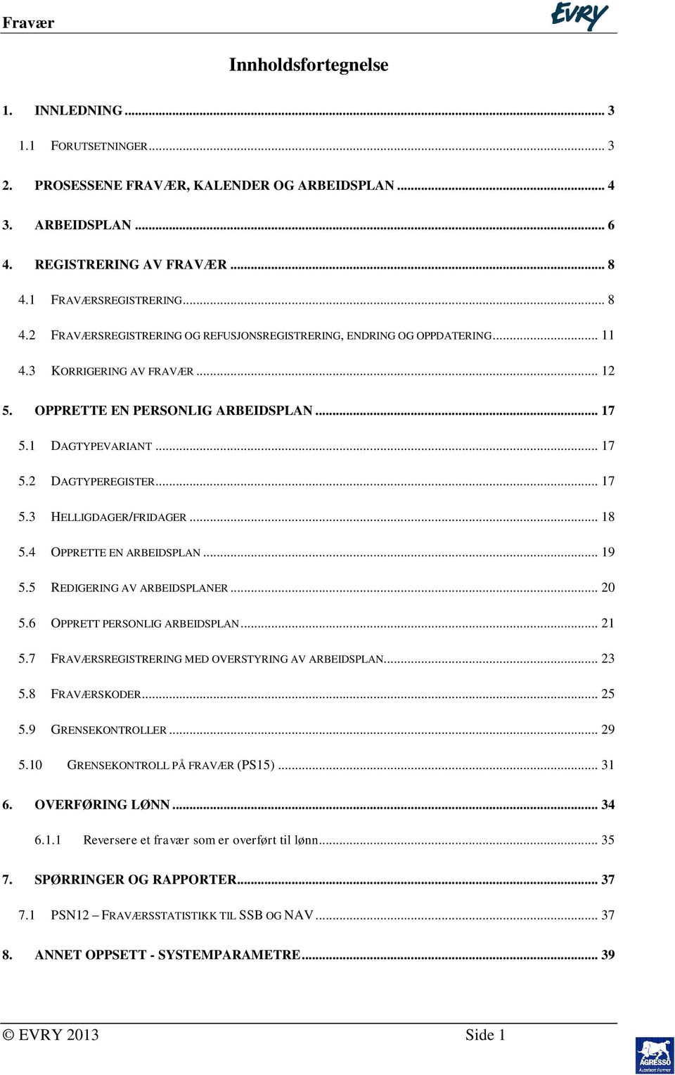 .. 17 5.2 DAGTYPEREGISTER... 17 5.3 HELLIGDAGER/FRIDAGER... 18 5.4 OPPRETTE EN ARBEIDSPLAN... 19 5.5 REDIGERING AV ARBEIDSPLANER... 20 5.6 OPPRETT PERSONLIG ARBEIDSPLAN... 21 5.