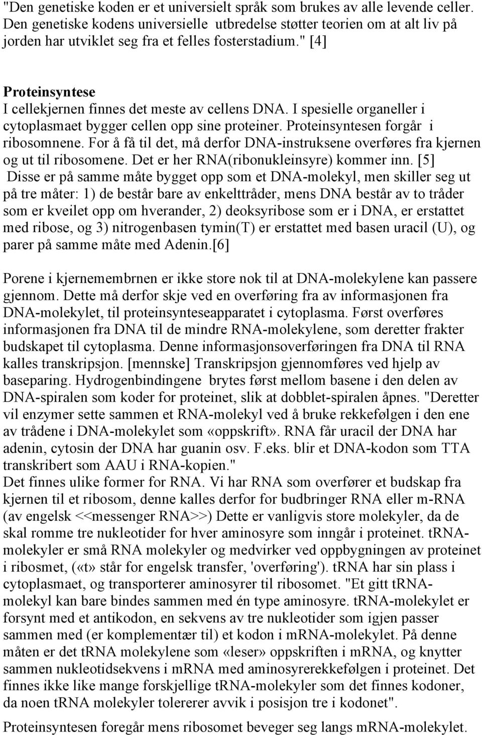 I spesielle organeller i cytoplasmaet bygger cellen opp sine proteiner. Proteinsyntesen forgår i ribosomnene. For å få til det, må derfor DNA-instruksene overføres fra kjernen og ut til ribosomene.