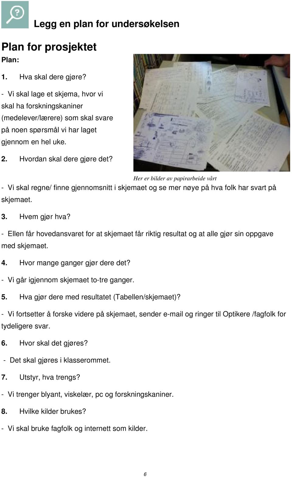 Her er bilder av papirarbeide vårt - Vi skal regne/ finne gjennomsnitt i skjemaet og se mer nøye på hva folk har svart på skjemaet. 3. Hvem gjør hva?