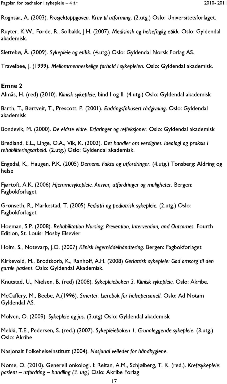 (red) (2010). Klinisk sykepleie, bind I og II. (4.utg.) Oslo: Gyldendal akademisk Barth, T., Børtveit, T., Prescott, P. (2001). Endringsfokusert rådgivning. Oslo: Gyldendal akademisk Bondevik, M.
