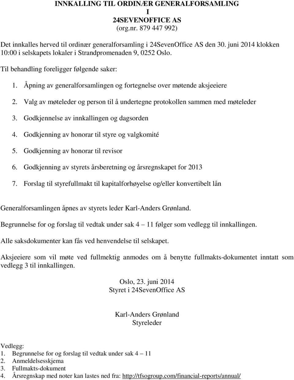 Valg av møteleder og person til å undertegne protokollen sammen med møteleder 3. Godkjennelse av innkallingen og dagsorden 4. Godkjenning av honorar til styre og valgkomité 5.