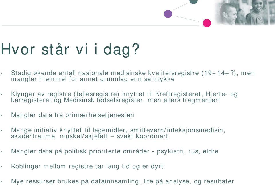 Medisinsk fødselsregister, men ellers fragmentert Mangler data fra primærhelsetjenesten Mange initiativ knyttet til legemidler, smittevern/infeksjonsmedisin,