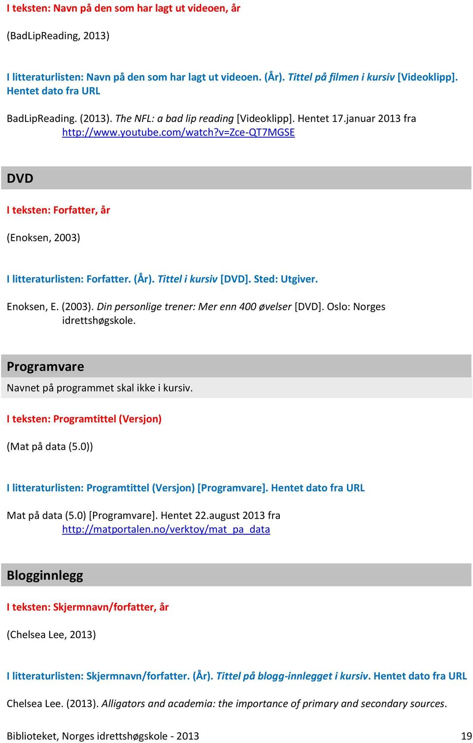 v=zce-qt7mgse DVD (Enoksen, 2003) I litteraturlisten: Forfatter. (År). Tittel i kursiv [DVD]. Sted: Utgiver. Enoksen, E. (2003). Din personlige trener: Mer enn 400 øvelser [DVD].