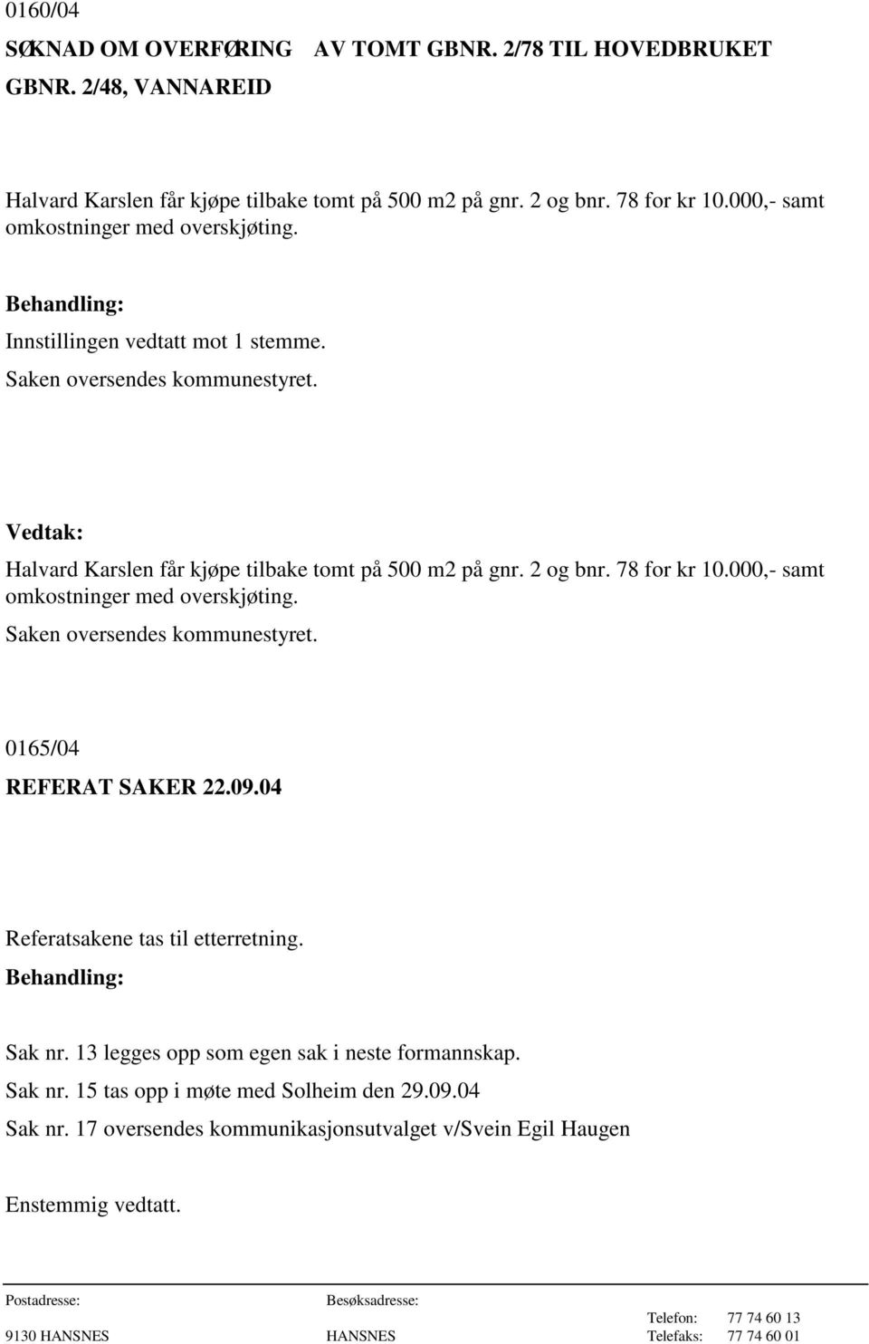 2 og bnr. 78 for kr 10.000,- samt omkostninger med overskjøting. Saken oversendes kommunestyret. 0165/04 REFERAT SAKER 22.09.04 Referatsakene tas til etterretning. Sak nr.