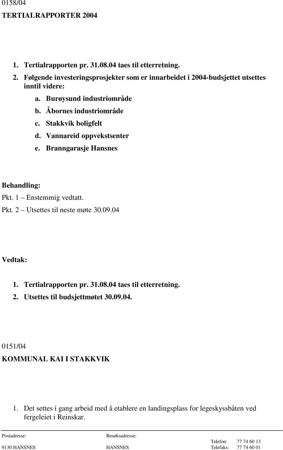 Pkt. 2 Utsettes til neste møte 30.09.04 1. Tertialrapporten pr. 31.08.04 taes til etterretning. 2. Utsettes til budsjettmøtet 30.09.04. 0151/04 KOMMUNAL KAI I STAKKVIK 1.