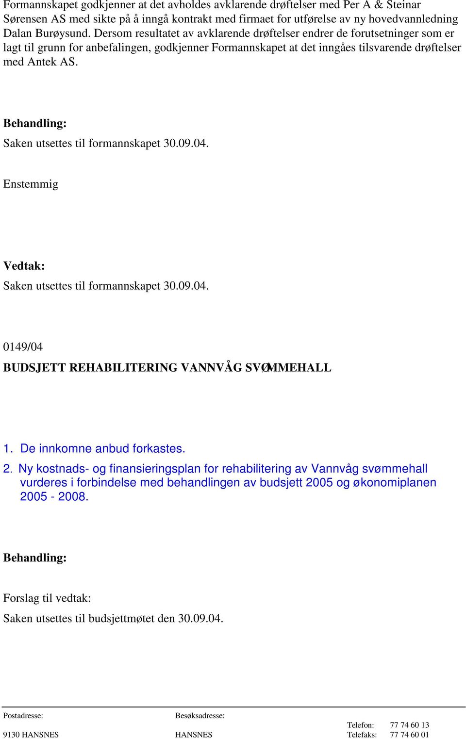 Saken utsettes til formannskapet 30.09.04. Enstemmig Saken utsettes til formannskapet 30.09.04. 0149/04 BUDSJETT REHABILITERING VANNVÅG SVØMMEHALL 1. De innkomne anbud forkastes. 2.