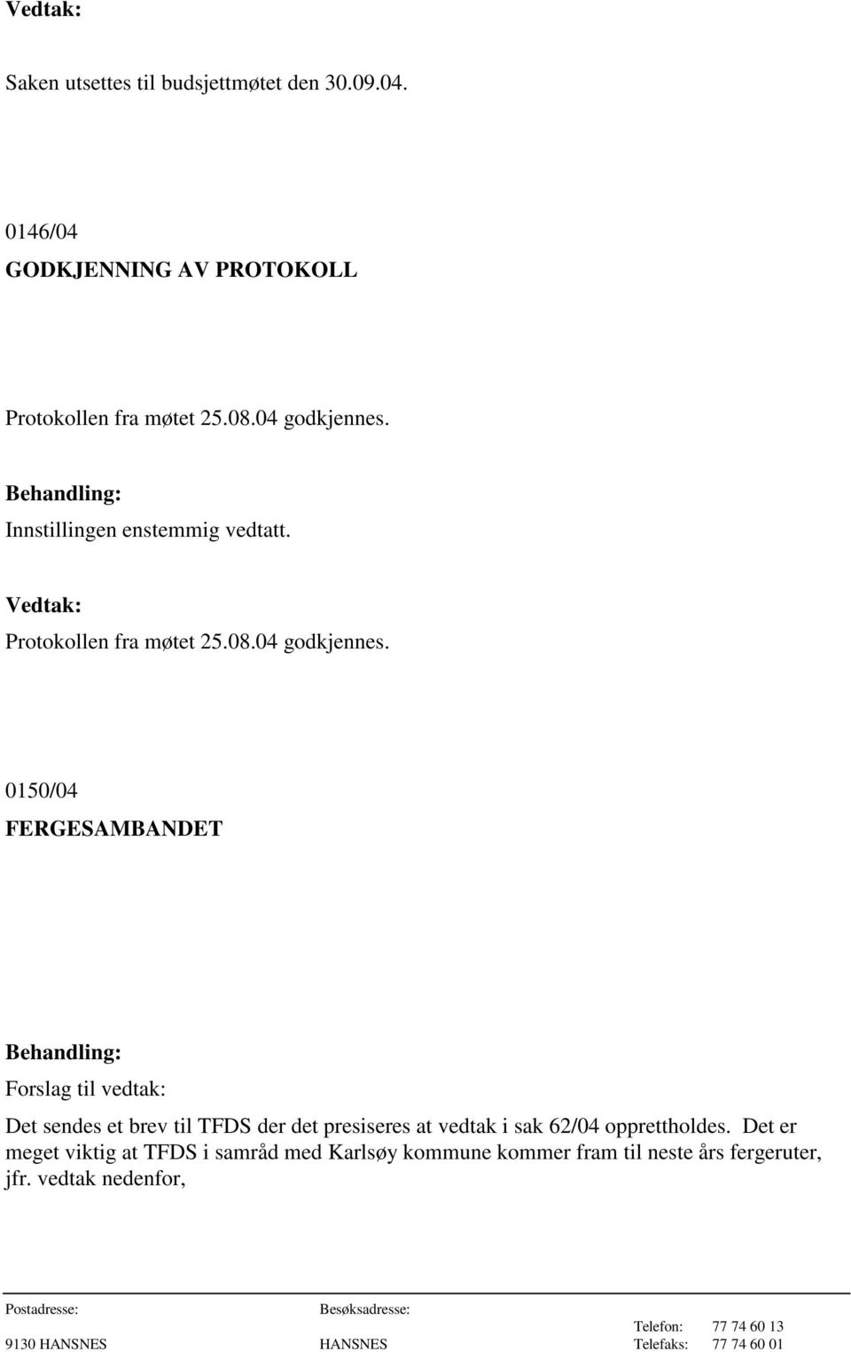 Innstillingen enstemmig vedtatt. Protokollen fra møtet 25.08.