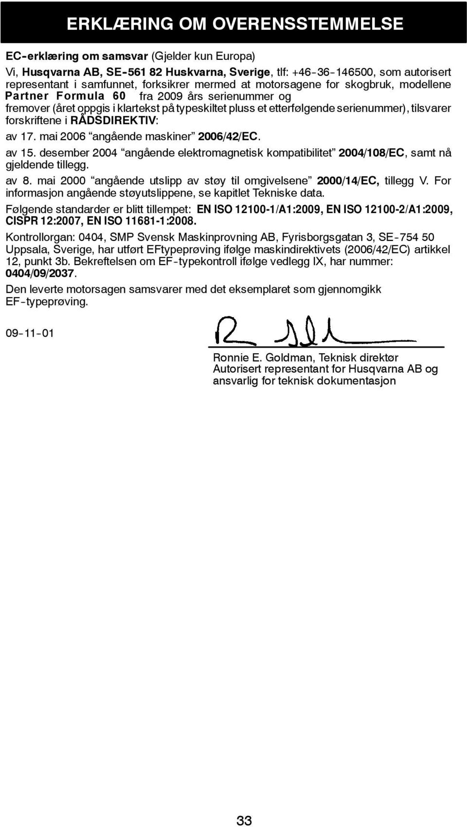 forskriftene i RÅDSDIREKTIV: av 17. mai 2006 angående maskiner 2006/42/EC. av 15. desember 2004 angående elektromagnetisk kompatibilitet 2004/108/EC, samtnå gjeldende tillegg. av 8.
