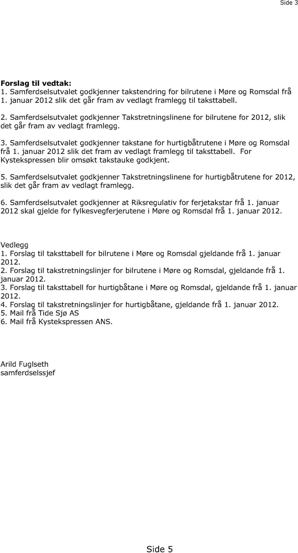 Samferdselsutvalet godkjenner takstane for hurtigbåtrutene i Møre og Romsdal frå 1. januar 2012 slik det fram av vedlagt framlegg til taksttabell. For Kystekspressen blir omsøkt takstauke godkjent. 5.