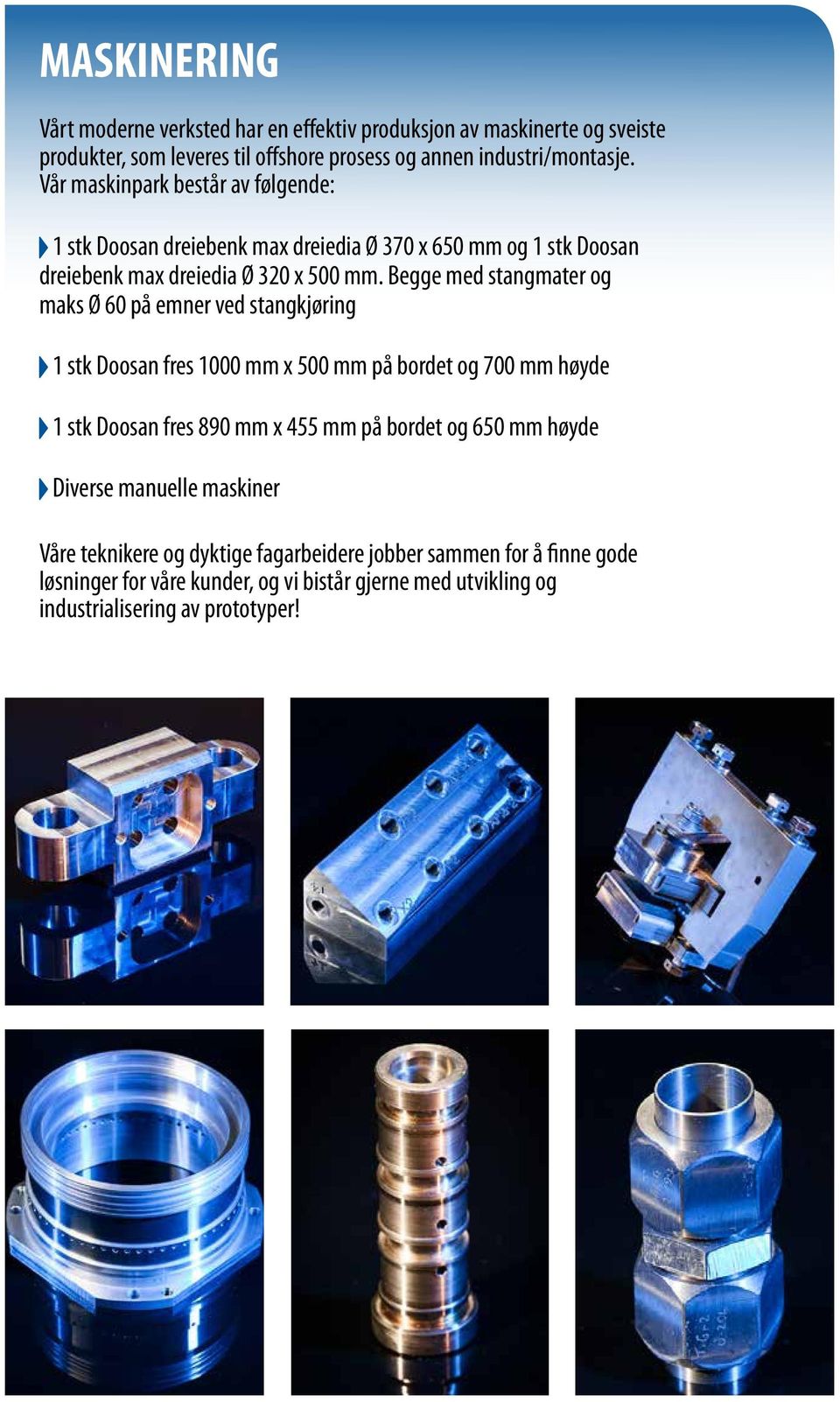 Begge med stangmater og maks Ø 60 på emner ved stangkjøring 1 stk Doosan fres 1000 mm x 500 mm på bordet og 700 mm høyde 1 stk Doosan fres 890 mm x 455 mm på bordet og