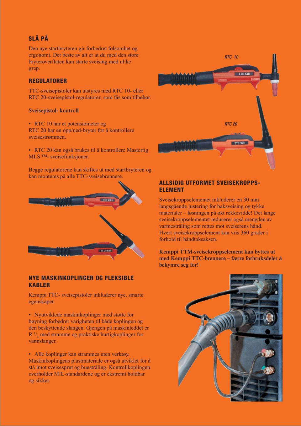 Sveisepistol- kontroll RTC 10 har et potensiometer og RTC 20 har en opp/ned-bryter for å kontrollere sveisestrømmen. RTC 20 RTC 20 kan også brukes til å kontrollere Mastertig MLS - sveisefunksjoner.