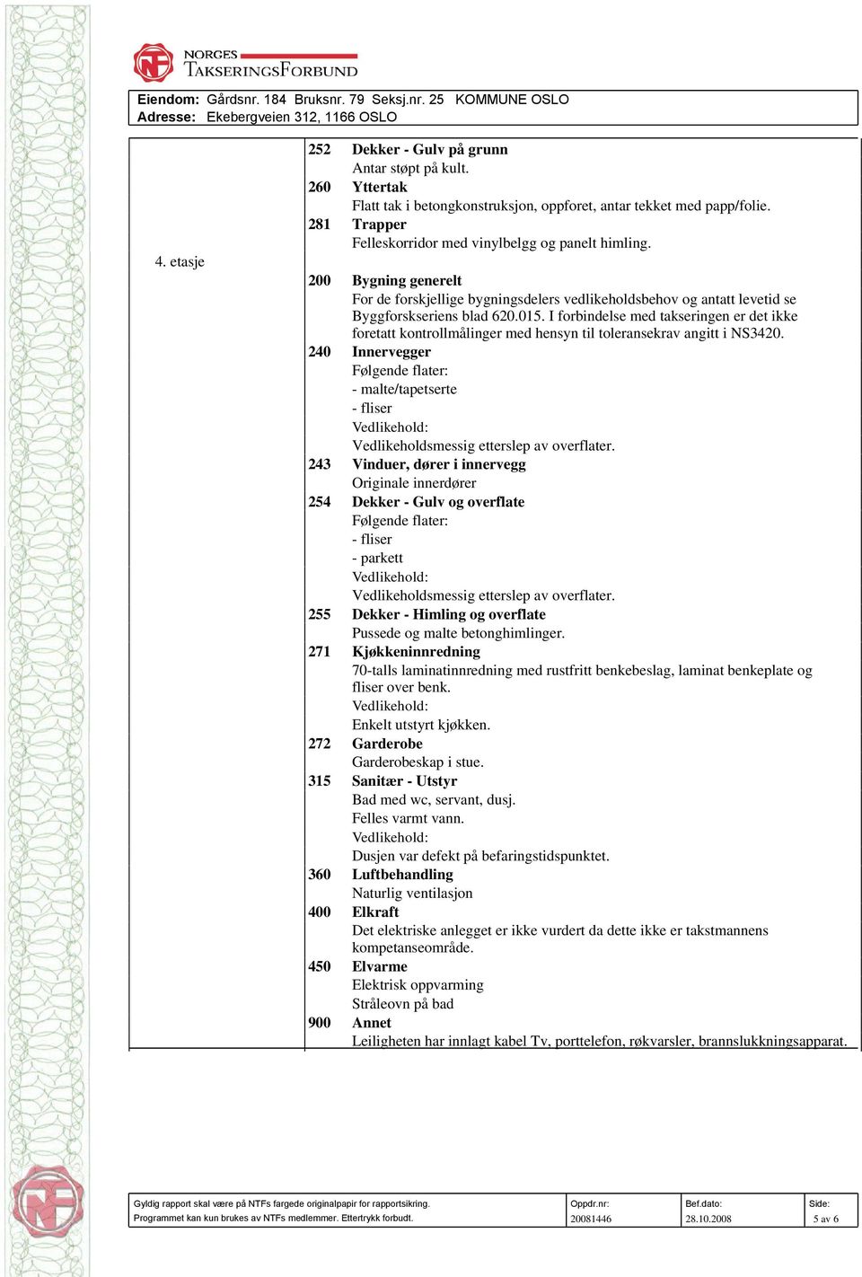 200 Bygning generelt For de forskjellige bygningsdelers vedlikeholdsbehov og antatt levetid se Byggforskseriens blad 620.015.