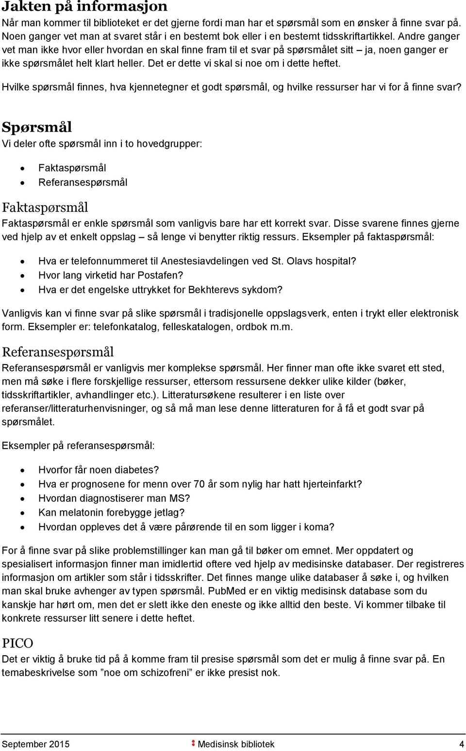 Andre ganger vet man ikke hvor eller hvordan en skal finne fram til et svar på spørsmålet sitt ja, noen ganger er ikke spørsmålet helt klart heller. Det er dette vi skal si noe om i dette heftet.