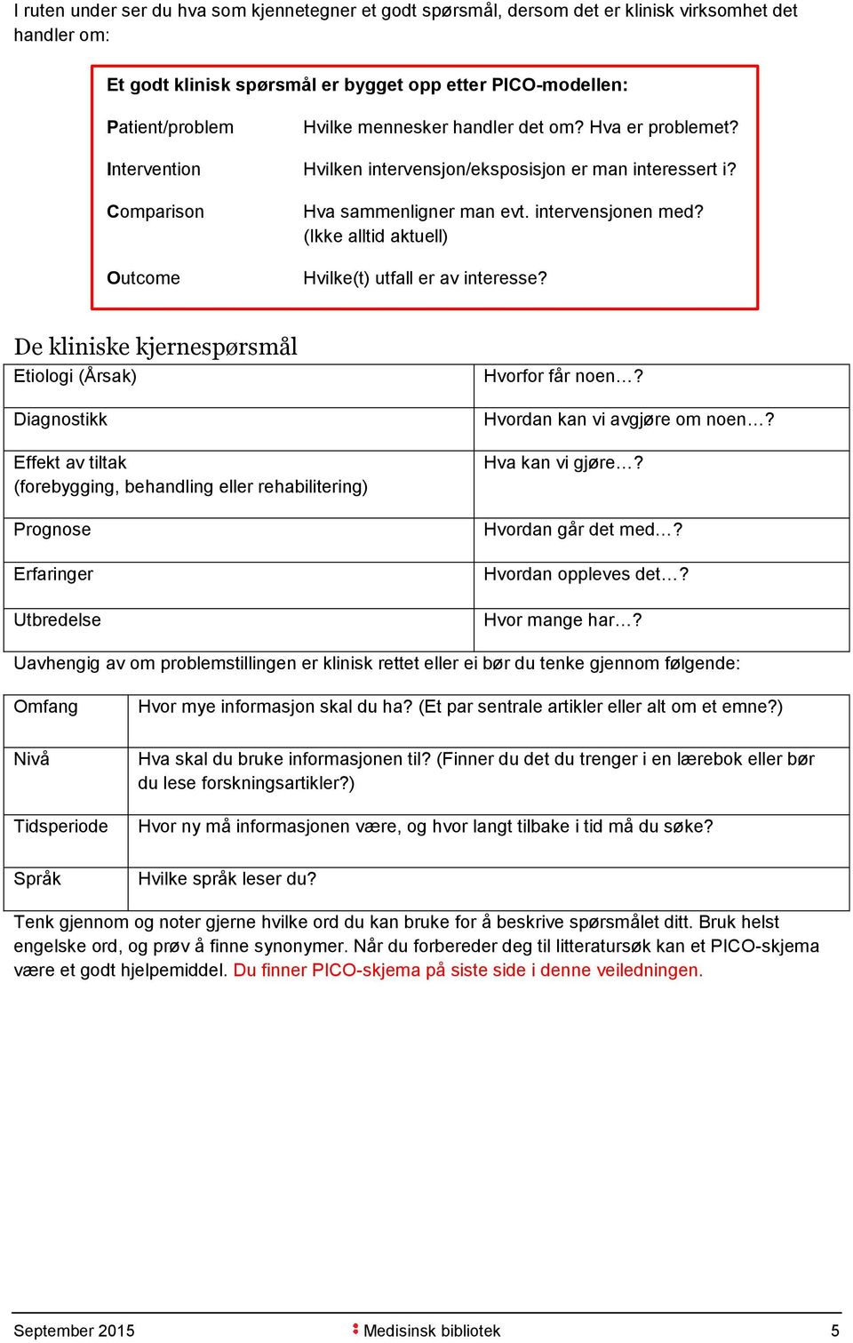 (Ikke alltid aktuell) Hvilke(t) utfall er av interesse? De kliniske kjernespørsmål Etiologi (Årsak) Diagnostikk Hvorfor får noen? Hvordan kan vi avgjøre om noen?