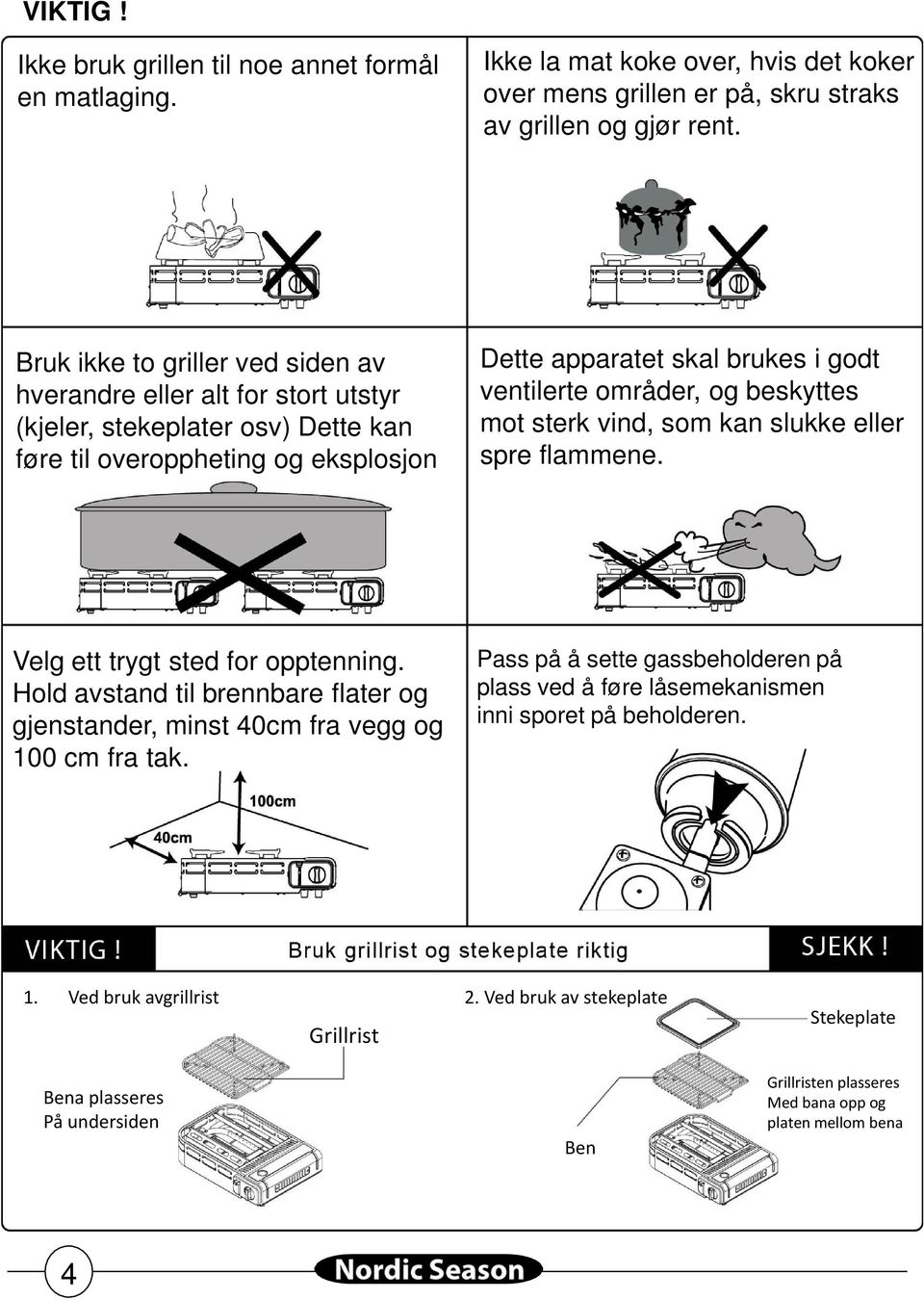 og beskyttes mot sterk vind, som kan slukke eller spre flammene. Velg ett trygt sted for opptenning. Hold avstand til brennbare flater og gjenstander, minst 40cm fra vegg og 100 cm fra tak.