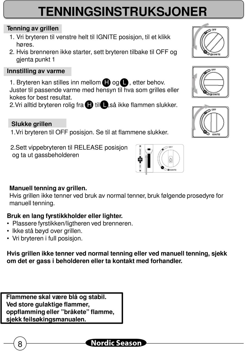 Juster til passende varme med hensyn til hva som grilles eller kokes for best resultat. 2.Vri alltid bryteren rolig fra H til L,så ikke flammen slukker. Slukke grillen 1.Vri bryteren til OFF posisjon.