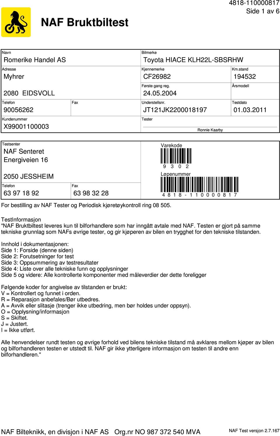 2011 Tester Ronnie Kaarby Testsenter NAF Senteret Energiveien 16 2050 JESSHEIM Telefon Fax 63 97 18 92 63 98 32 28 Varekode 9 3 0 2 Løpenummer 4 8 1 8-1 1 0 0 0 0 8 1 7 For bestilling av NAF Tester