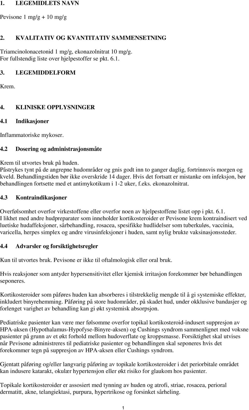 Påstrykes tynt på de angrepne hudområder og gnis godt inn to ganger daglig, fortrinnsvis morgen og kveld. Behandlingstiden bør ikke overskride 14 dager.