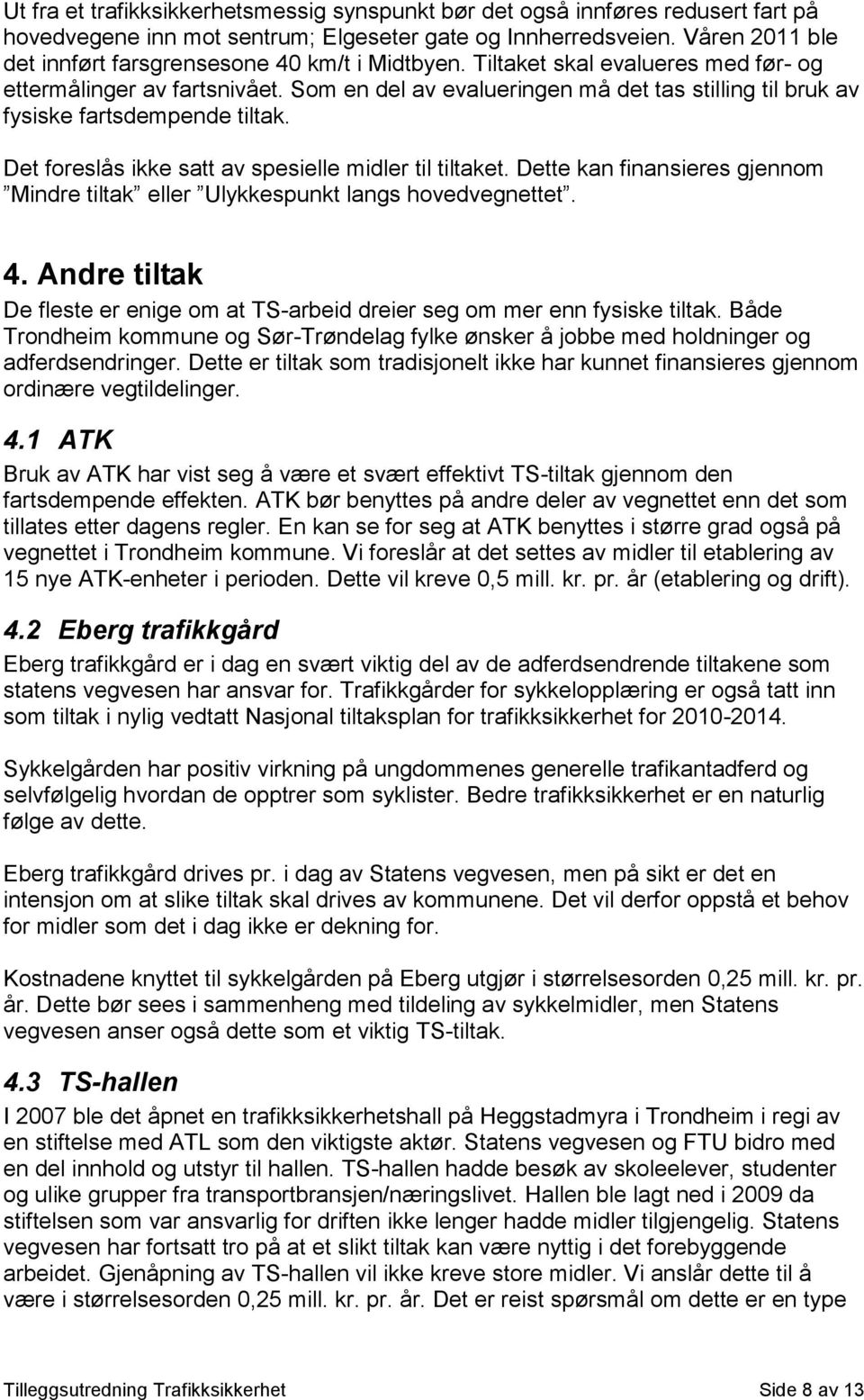 Som en del av evalueringen må det tas stilling til bruk av fysiske fartsdempende tiltak. Det foreslås ikke satt av spesielle midler til tiltaket.