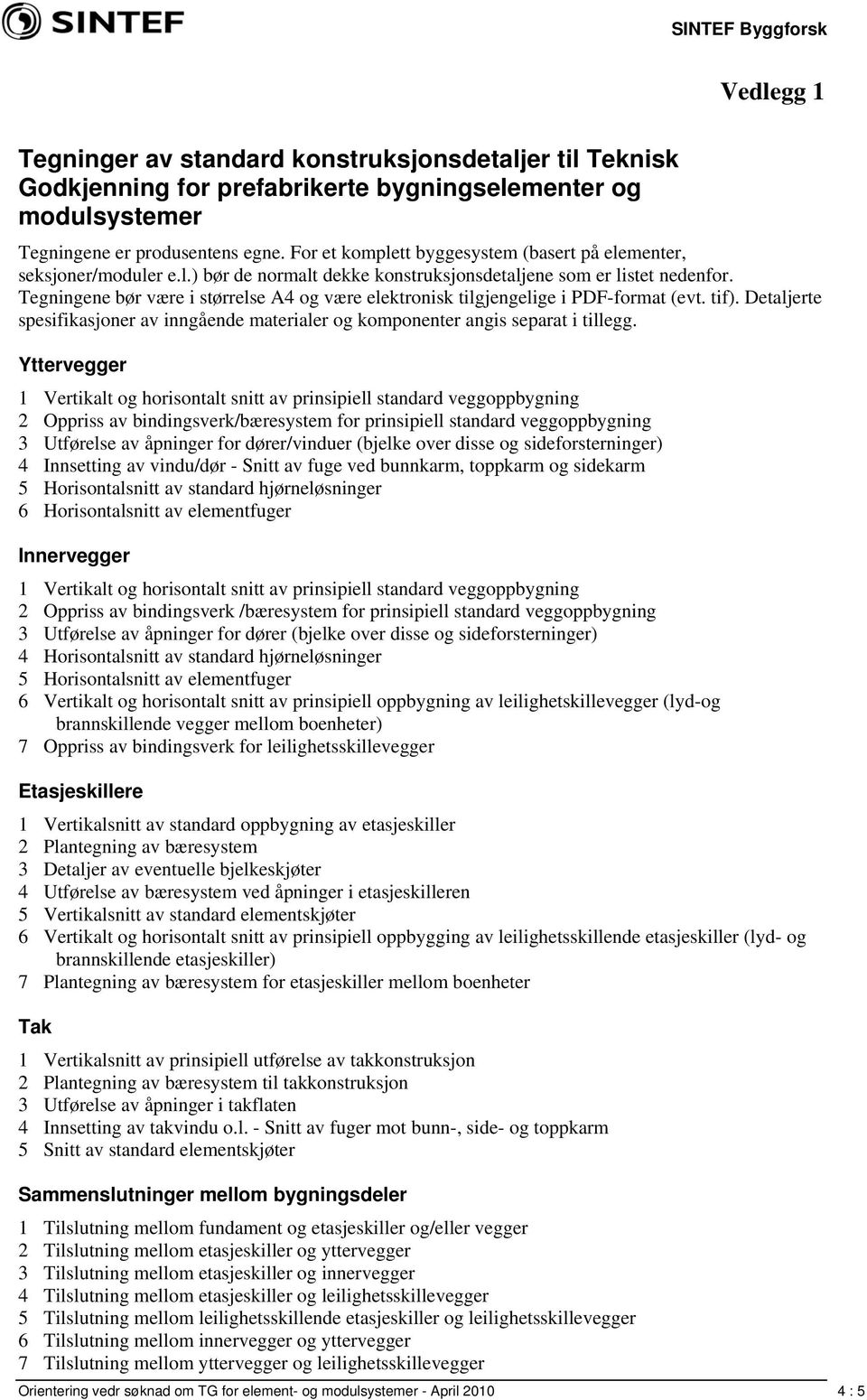 Tegningene bør være i størrelse A4 og være elektronisk tilgjengelige i PDF-format (evt. tif). Detaljerte spesifikasjoner av inngående materialer og komponenter angis separat i tillegg.