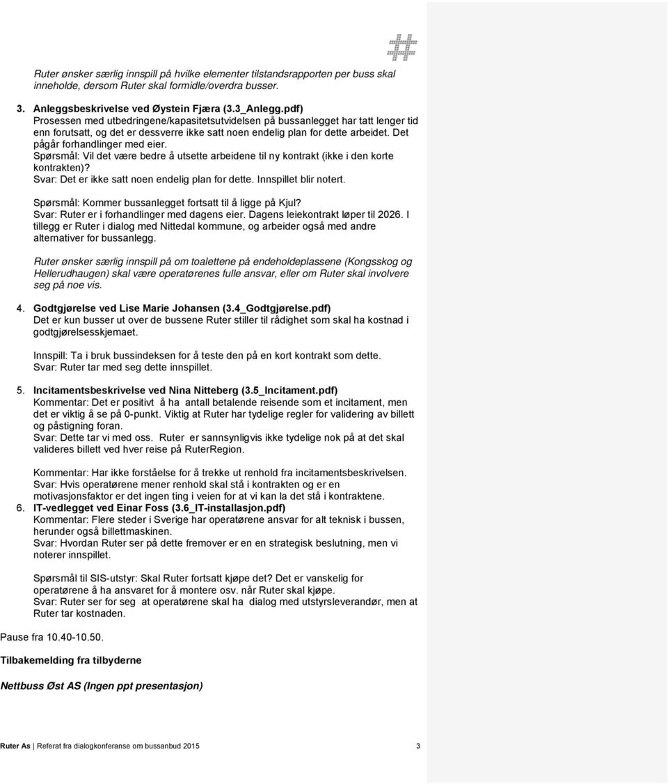 Det pågår forhandlinger med eier. Spørsmål: Vil det være bedre å utsette arbeidene til ny kontrakt (ikke i den korte kontrakten)? Svar: Det er ikke satt noen endelig plan for dette.